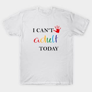 I can't adult today T-Shirt